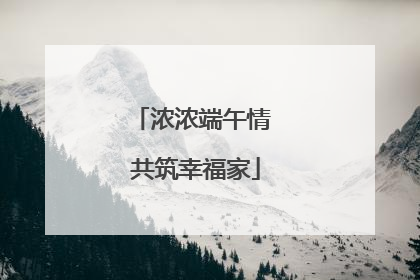 浓浓端午情 共筑幸福家