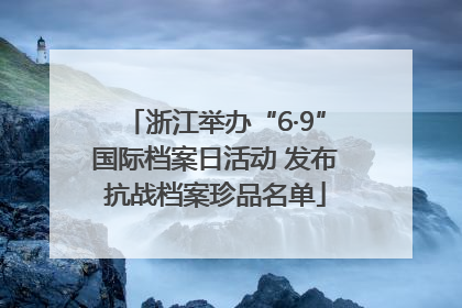 浙江举办“6·9”国际档案日活动 发布抗战档案珍品名单