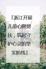 浙江开展儿童心理帮扶，筑起守护心灵的坚实防线