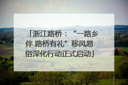 浙江路桥：“一路乡伴 路桥有礼”移风易俗深化行动正式启动