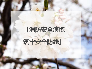 消防安全演练筑牢安全防线