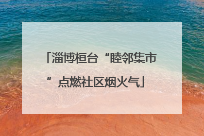 淄博桓台“睦邻集市”点燃社区烟火气