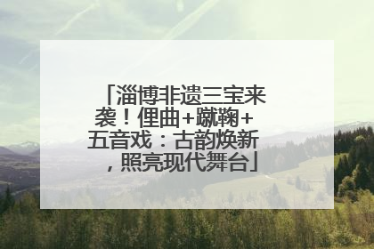 淄博非遗三宝来袭！俚曲+蹴鞠+五音戏：古韵焕新，照亮现代舞台