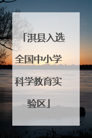 淇县入选全国中小学科学教育实验区