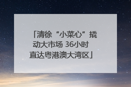清徐“小菜心”撬动大市场 36小时直达粤港澳大湾区