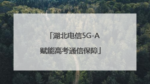 湖北电信5G-A赋能高考通信保障