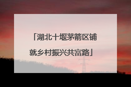 湖北十堰茅箭区铺就乡村振兴共富路