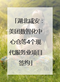 湖北咸安：美团数智化中心仓等4个现代服务业项目签约