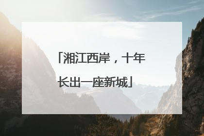 湘江西岸，十年长出一座新城