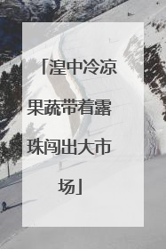 湟中冷凉果蔬带着露珠闯出大市场