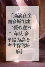 滴滴在全国多城组建“爱心送考”车队 多举措为高考考生保驾护航