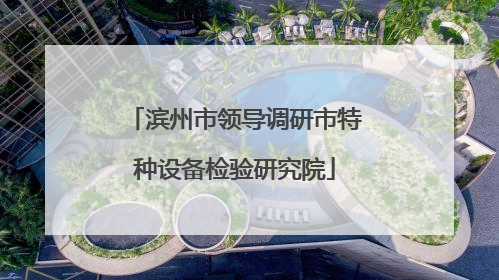 滨州市领导调研市特种设备检验研究院