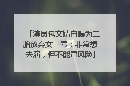 演员包文婧自曝为二胎放弃女一号：非常想去演，但不能冒风险