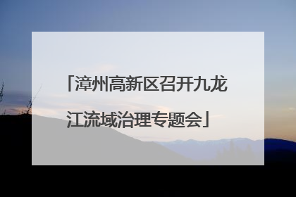 漳州高新区召开九龙江流域治理专题会