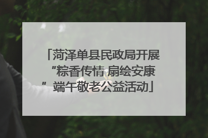 菏泽单县民政局开展“粽香传情 扇绘安康”端午敬老公益活动