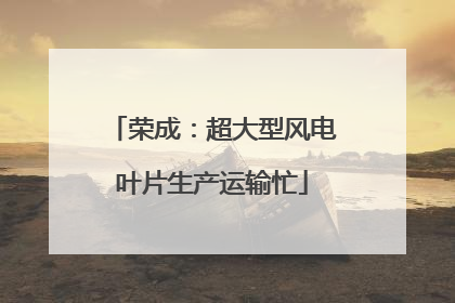 荣成：超大型风电叶片生产运输忙