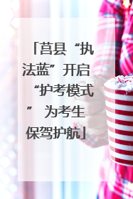 莒县“执法蓝”开启“护考模式” 为考生保驾护航