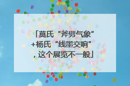 莫氏“斧劈气象”+杨氏“线墨交响”，这个展览不一般
