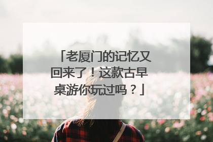 老厦门的记忆又回来了！这款古早桌游你玩过吗？