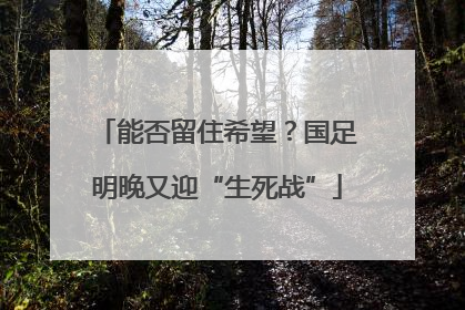 能否留住希望？国足明晚又迎“生死战”