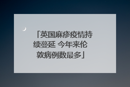 英国麻疹疫情持续蔓延 今年来伦敦病例数最多