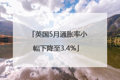 英国5月通胀率小幅下降至3.4%