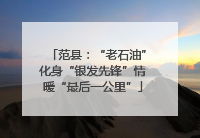 范县：“老石油”化身“银发先锋”情暖“最后一公里”