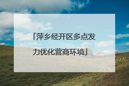 萍乡经开区多点发力优化营商环境
