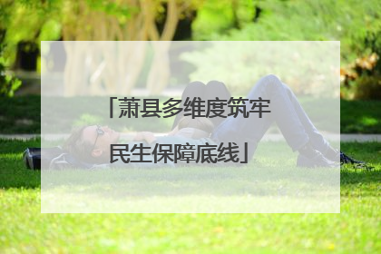 萧县多维度筑牢民生保障底线