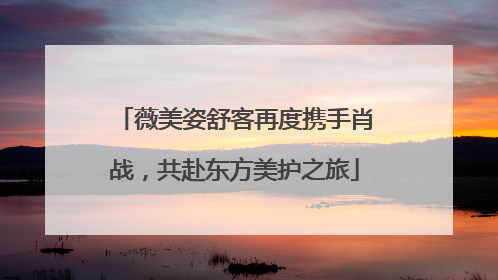 薇美姿舒客再度携手肖战，共赴东方美护之旅