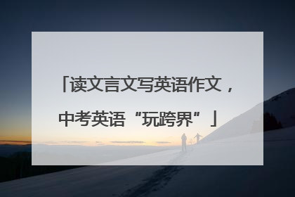 读文言文写英语作文，中考英语“玩跨界”