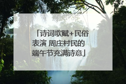 诗词歌赋+民俗表演 周庄村民的端午节充满诗意