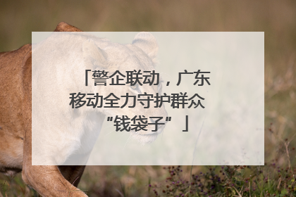 警企联动，广东移动全力守护群众“钱袋子”