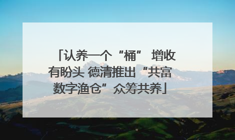 认养一个“桶” 增收有盼头 德清推出“共富数字渔仓”众筹共养