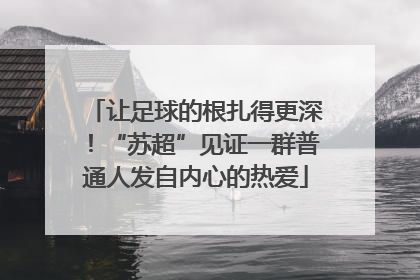 让足球的根扎得更深！“苏超”见证一群普通人发自内心的热爱