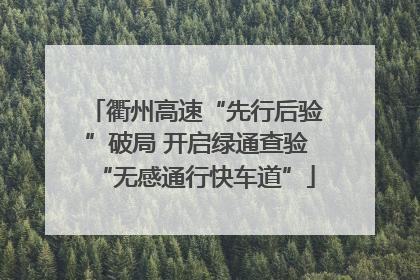 衢州高速“先行后验”破局 开启绿通查验“无感通行快车道”