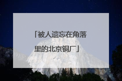 被人遗忘在角落里的北京铜厂