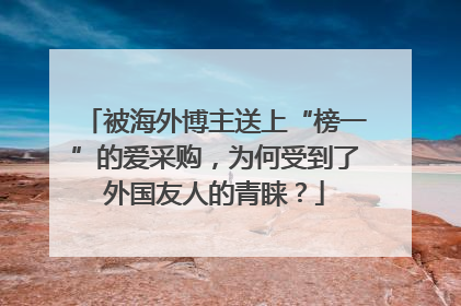 被海外博主送上“榜一”的爱采购，为何受到了外国友人的青睐？