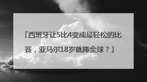 西班牙让5比4变成最轻松的比赛，亚马尔18岁就捧金球？
