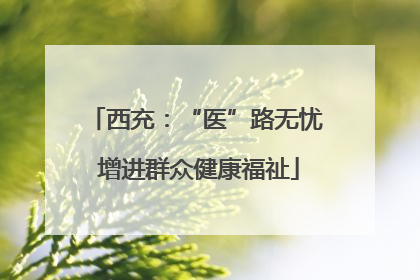 西充：“医”路无忧 增进群众健康福祉