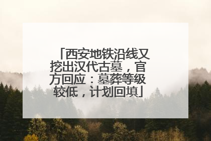 西安地铁沿线又挖出汉代古墓，官方回应：墓葬等级较低，计划回填