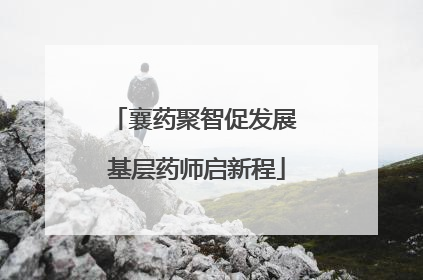 襄药聚智促发展 基层药师启新程