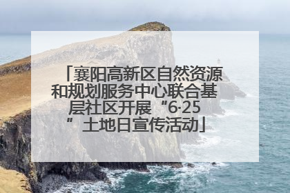 襄阳高新区自然资源和规划服务中心联合基层社区开展“6·25”土地日宣传活动