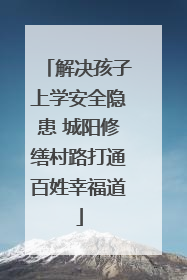 解决孩子上学安全隐患 城阳修缮村路打通百姓幸福道