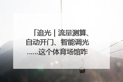 追光｜流量测算、自动开门、智能调光……这个体育场馆咋这么先进？