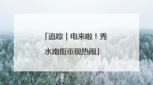 追踪｜电来啦！秀水南街重现热闹