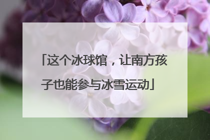 这个冰球馆，让南方孩子也能参与冰雪运动