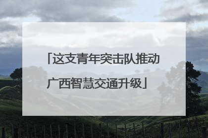 这支青年突击队推动广西智慧交通升级