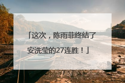 这次，陈雨菲终结了安洗莹的27连胜！