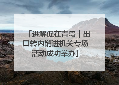 进解促在青岛｜出口转内销进机关专场活动成功举办